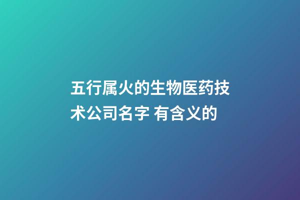五行属火的生物医药技术公司名字 有含义的-第1张-公司起名-玄机派